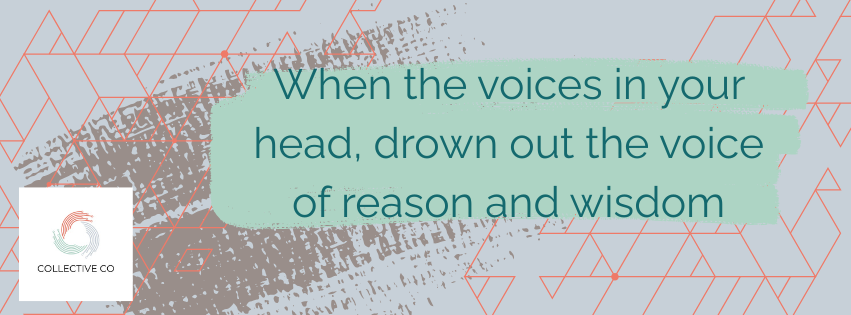 When the voices in your head, drown out the voice of reason and wisdom