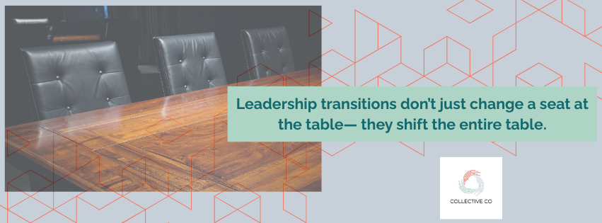 Leadership transitions don’t just change a seat at the table— they shift the entire table.