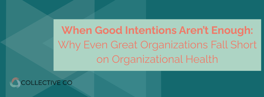 When Good Intentions Aren’t Enough: Why Even Great Organizations Fall Short on Organizational Health