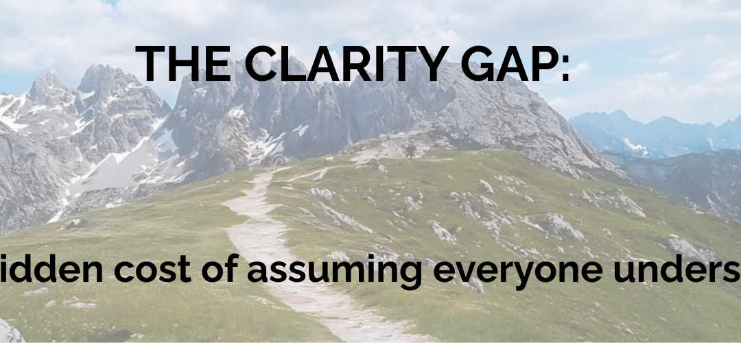 The Clarity Gap: The Hidden Cost of Assuming Everyone Understands