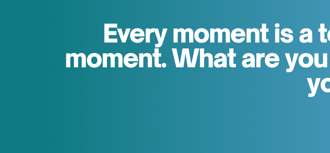 Every Moment Is a Teachable Moment. What Are You Teaching Your Team?